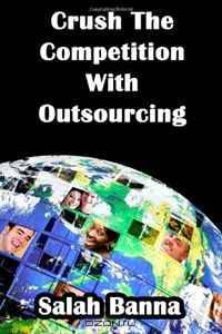 Crush The Competition With Outsourcing: Everything You Need To Know About Outsourcing!