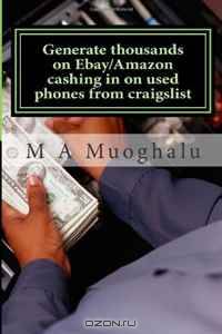 Generate thousands on Ebay/Amazon cashing in on used phones from craigslist: How you can make thousands of dollars every month Selling used phones on ebay/amazon, making huge profits. (Volume 1)