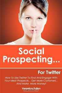 Social Prospecting... For Twitter: How To Use Twitter To Find And Engage With Your Ideal Prospects, Get More Customers... And Make More Money! (Volume 1)