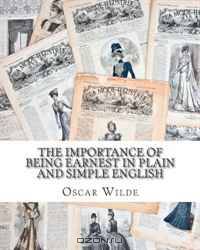 The Importance of Being Earnest In Plain and Simple English: Includes Study Guide, Complete Unabridged Book, Historical Context, Biography and Character Index