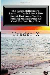The Forex Millionaire : Learn To Trade Like A Pro Secret Unknown Tactics Pulling Massive Piles Of Cash For You Buy Now: Escape 9-5, Live Anywhere, Join The New Rich