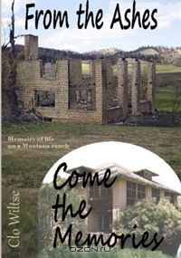 From the Ashes Come the Memories: Memories of life on a Montana ranch.