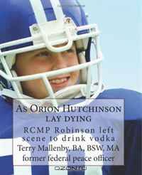 As Orion Hutchinson lay dying: RCMP Robinson left scene to drink vodka