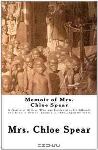 Memoir of Mrs. Chloe Spear: A Native of Africa, Who was Enslaved in Childhood, and Died in Boston, January 3, 1815...Aged 65 Years