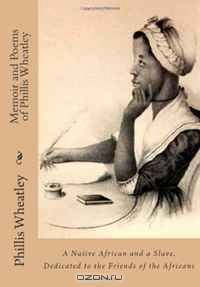 Memoir and Poems of Phillis Wheatley: A Native African and a Slave. Dedicated to the Friends of the Africans