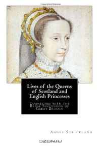 Lives of the Queens of Scotland and English Princesses: Connected with the Regal Succession of Great Britain (Volume 2)