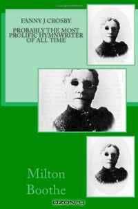 Fanny J Crosby - Probably The Most Prolific Hymnwriter Of All Time