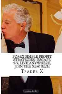 Forex Simple Profit Strategies : Escape 9-5, Live Anywhere, Join The New Rich: Stack The Odds In Your Favor, Pull Massive Stacks Of Cash, Live The Life Of Your Dreams