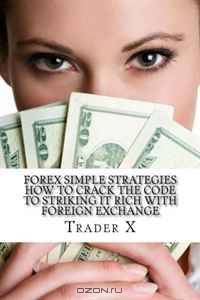 Forex Simple Strategies : How To Crack The Code To Striking It Rich With Foreign Exchange: Secret Weird Tricks And Underground Tricks To Striking It Rich With Forex