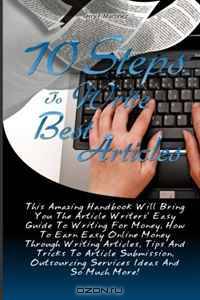 10 Steps To Write Best Articles: This Amazing Handbook Will Bring You The Article Writers
