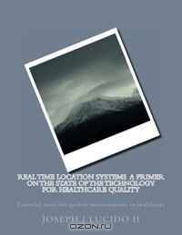 Real Time Location Systems A primer on the state of the technology for Healthcare Quality: Powerful tools for quality measurements in healthcare (Volume 1)