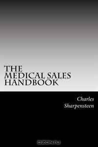 The Medical Sales Handbook: Your Complete Guide to Entering Medical Sales, Achieving Success and Managing Your Medical Sales Career.