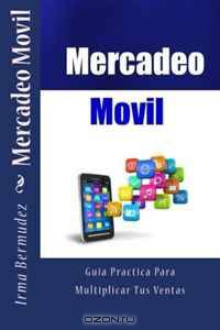 Mercadeo Movil: Una Guia Practica Para Multiplicar Tus Ventas (Volume 1) (Spanish Edition)