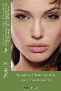 About Forex Trading : Underground Secret Strategies Cracking The Code Of Striking It Rich With Forex: Escape 9-5,Join The New Rich, Live Anywhere