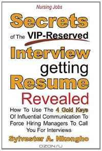 Nursing Jobs: Secrets of the VIP-Reserved Interview-getting Resume Revealed - How to use the 4 Gold Keys of Influential Communication to Force Hiring managers to call you for interviews