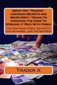 About Day Trading : Unknown Secrets and Weird Dirty Tricks To Cracking The Code To Striking It Rich With Forex: The Four Hour Forex, Escape 9-5, Live Anywhere, Join The New Rich
