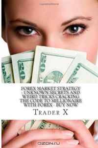 Forex Market Strategy : Unknown Secrets And Weird Tricks Cracking The Code To Millionaire With Forex - Buy Now: Escape 9-5, Join The New Rich, Live Anywhere
