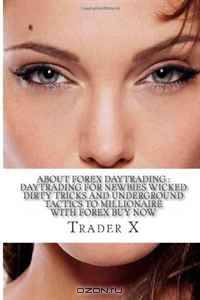 About Forex Daytrading : Daytrading For Newbies Wicked Dirty Tricks And Underground Tactics To Millionaire With Forex Buy Now: Escape 9-5, Take Piles Of Cash With Forex, Live The Life Of Your Dreams