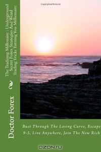 The Tradinng Millonaire : Underground Secret Forex Strategies And Weird Trading Tricks Turning You Millionaire: Bust Through The Losing Curve, Escape 9-5, Live Anywhere, Join The New Rich