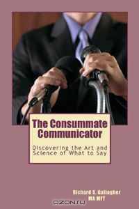 The Consummate Communicator: Discovering the Art and Science of What to Say