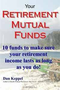 Your Retirement Mutual Funds: 10 funds to make sure your retirement income lasts as long as you do!