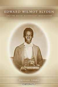 Edward Wilmot Blyden and the Racial Nationalist Imagination (Rochester Studies in African History and the Diaspora)