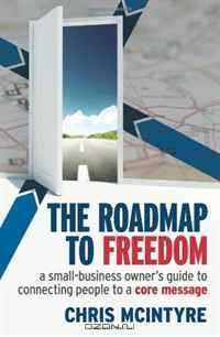 Roadmap to Freedom: A Small Business Owner’s Guide to Connecting People to a Core Message