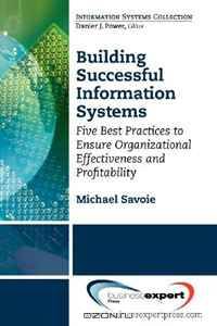 Building Successful Information Systems: Five Best Practices to Ensure Organizational Effectiveness and Profitability