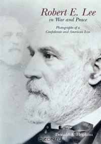 ROBERT E. LEE IN WAR AND PEACE: Photographs of a Confederate and American Icon