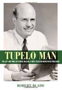 Tupelo Man: The Life and Times of George McLean, a Most Peculiar Newspaper Publisher (Willie Morris Books in Memoir and Biography)