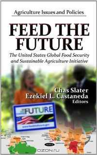 Feed The Future: The United States Global Food Security and Sustainable Agriculture Initiative (Agriculture Issues and Policies: Government Procedures and Operations)