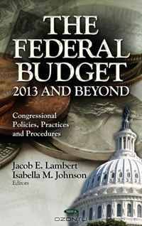 The Federal Budget: 2013 and Beyond (Congressional Policies, Practices and Procedures; Economic Issues, Problems and Perspectives)