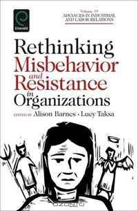 Rethinking Misbehavior and Resistance in Organizations (Advances in Industrial and Labor Relations)