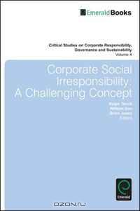 Corporate Social Irresponsibility: A Challenging Concept (Critical Studies on Corporate Responsibility, Governance and Sustainability)