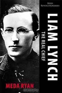 Liam Lynch: The Real Chief: Irish Revolutionaries