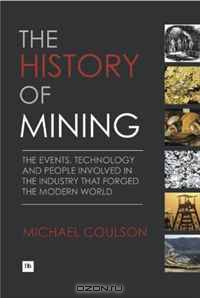The History of Mining: The events, technology and people involved in the industry that forged the modern world