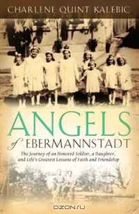 Angels of Ebermannstadt: The Journey of An Honored Soldier, a Daughter, and Life