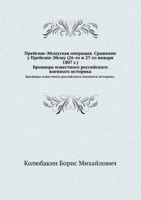 Прейсиш-Эйлауская операция. Сражение у Прейсиш-Эйлау (26-го и 27-го января 1807 г.). Брошюра известного российского военного историка.