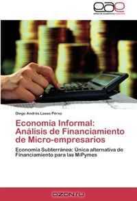 Economia Informal: Analisis de Financiamiento de Micro-empresarios: Economia Subterranea: Unica alternativa de Financiamiento para las MiPymes (Spanish Edition)