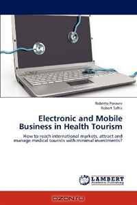 Electronic and Mobile Business in Health Tourism: How to reach international markets, attract and manage medical tourists with minimal investments?