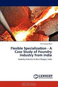 Flexible Specialization - A Case Study of Foundry Industry from India: Foundry Industry in West Bengal, India