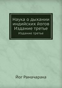 Наука о дыхании индийских йогов. Теория и практика дыхания