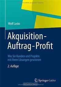 Akquisition - Auftrag - Profit: Wie Sie Kunden und Projekte mit Ihren Losungen gewinnen (German Edition)