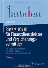 Ritters 10x10 fur Finanzdienstleister und Versicherungsvermittler: 100 Fragen, 100 Antworten, 100 Bilder + 3 Zugaben fur Ihren unternehmerischen Erfolg (German Edition)