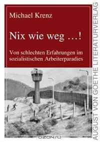 Nix wie weg...! Von schlechten Erfahrungen im sozialistischen Arbeiterparadies (German Edition)