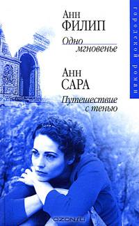 Анн Филип. Одно мгновенье. Анн Сара. Путешествие с тенью