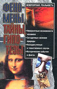 Невероятная реальность. Феномены, тайны, гипотезы