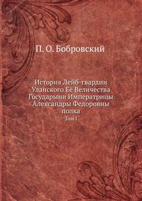 История Лейб-гвардии Уланского Её Величества Государыни Императрицы Александры Федоровны полка. Том 1