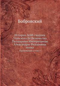 История Лейб-гвардии Уланского Её Величества Государыни Императрицы Александры Федоровны полка. Приложение к тому I