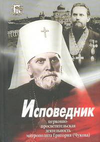 Исповедник. Церковно-просветительская деятельность митрополита Григория (Чукова)